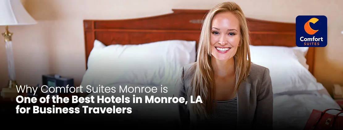 Why Comfort Suites Monroe Is One Of The Best Hotels In Monroe, LA For Business Travelers