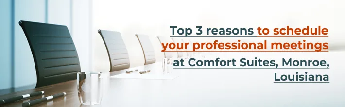 reasons to schedule your professional meetings at Comfort Suites Monroe, Louisiana