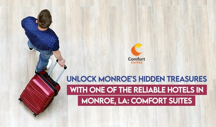 Unlock Monroe's Hidden Treasures With One Of The Reliable Hotels In Monroe, LA: Comfort Suites