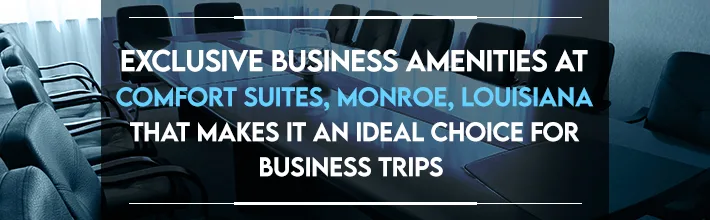 Exclusive business amenities at Comfort Suites, Monroe, Louisiana that makes it an ideal choice for business…