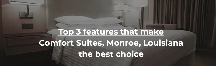 features that make Comfort Suites, Monroe, Louisiana the best choice