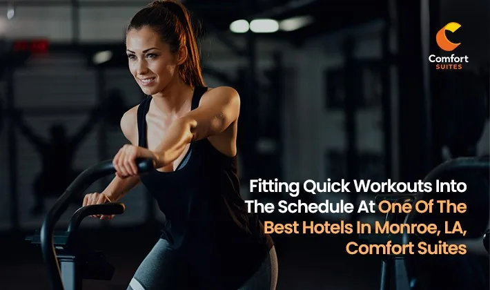 Fitting Quick Workouts Into The Schedule At One Of The Best Hotels In Monroe, LA, Comfort Suites