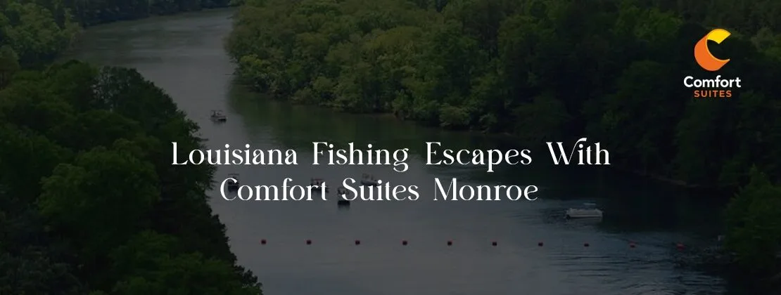 Louisiana Fishing Escapes With Comfort Suites Monroe