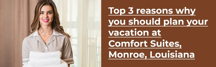 reasons why you should plan your vacation at Comfort Suites, Monroe, Louisiana